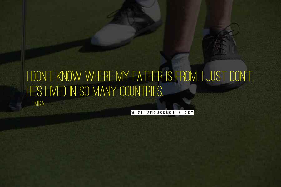 Mika. Quotes: I don't know where my father is from. I just don't. He's lived in so many countries.