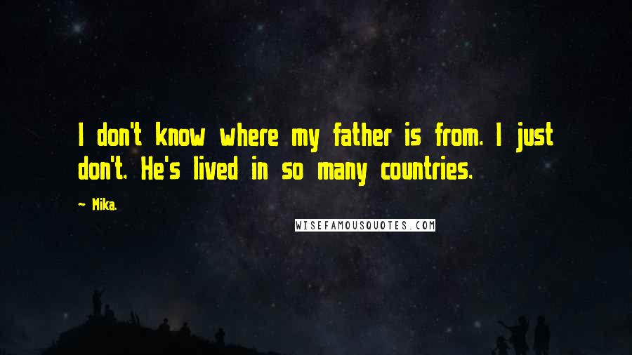 Mika. Quotes: I don't know where my father is from. I just don't. He's lived in so many countries.