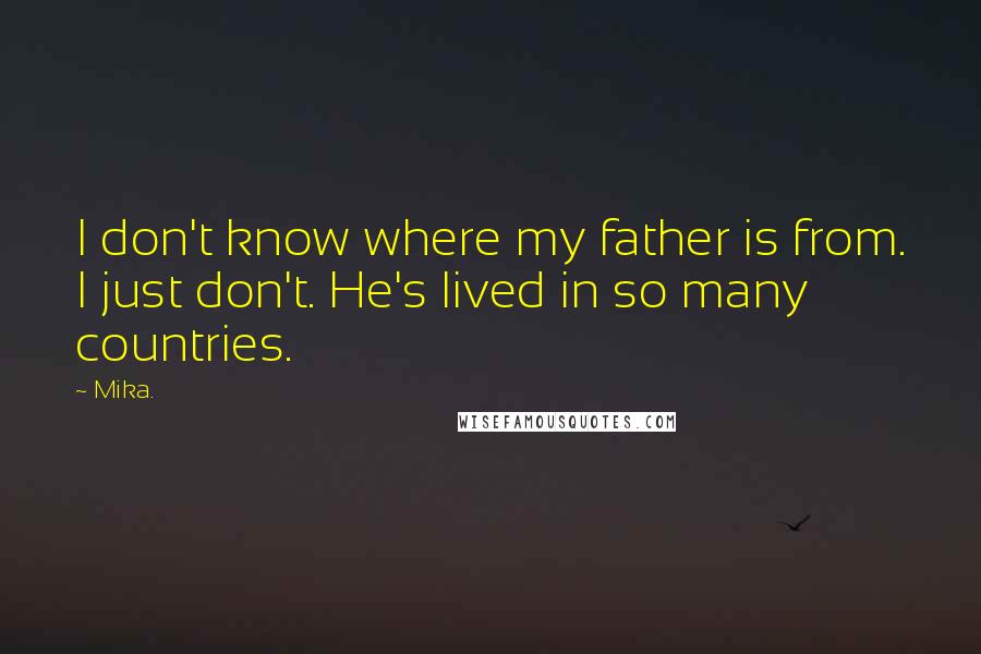 Mika. Quotes: I don't know where my father is from. I just don't. He's lived in so many countries.