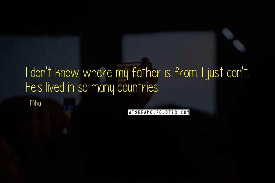 Mika. Quotes: I don't know where my father is from. I just don't. He's lived in so many countries.