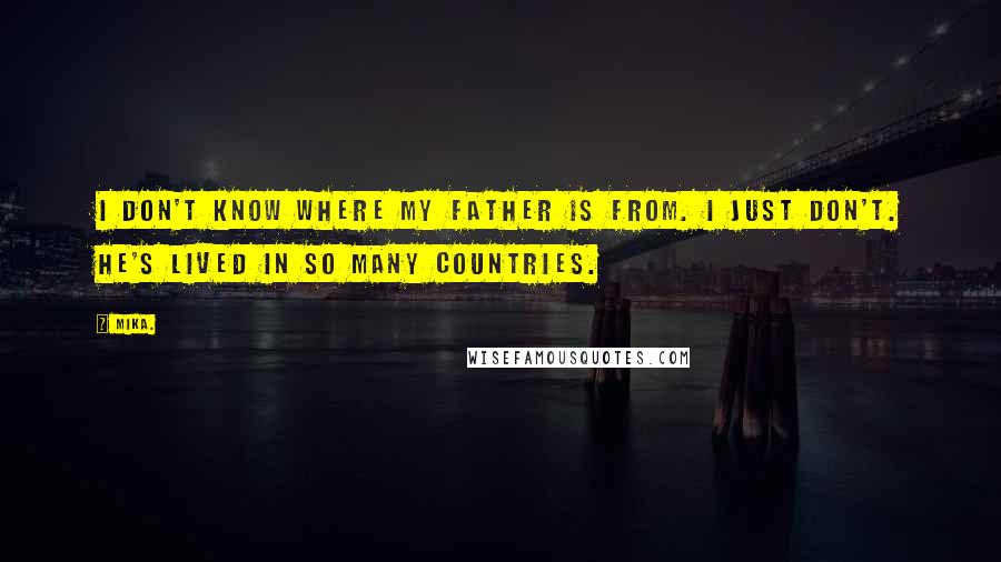 Mika. Quotes: I don't know where my father is from. I just don't. He's lived in so many countries.