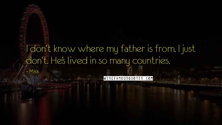 Mika. Quotes: I don't know where my father is from. I just don't. He's lived in so many countries.