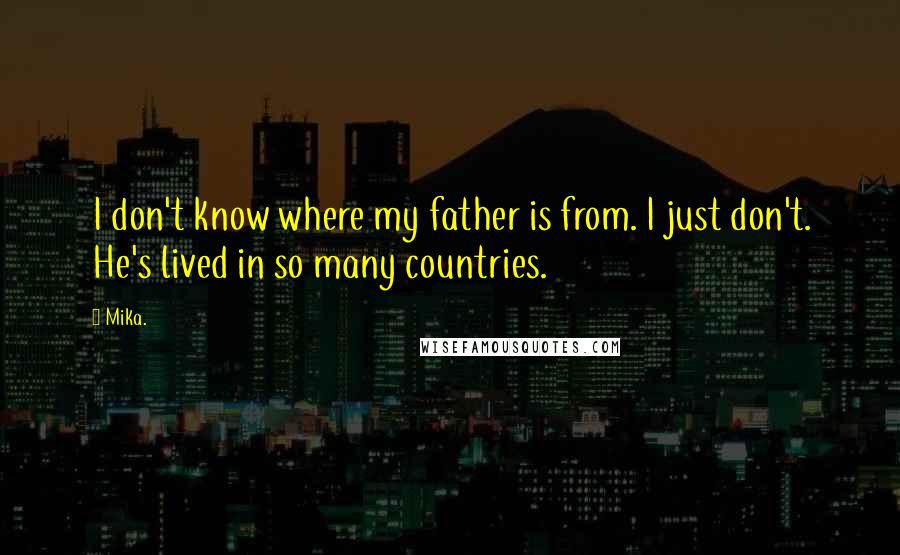 Mika. Quotes: I don't know where my father is from. I just don't. He's lived in so many countries.