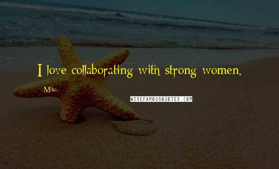 Mika. Quotes: I love collaborating with strong women.