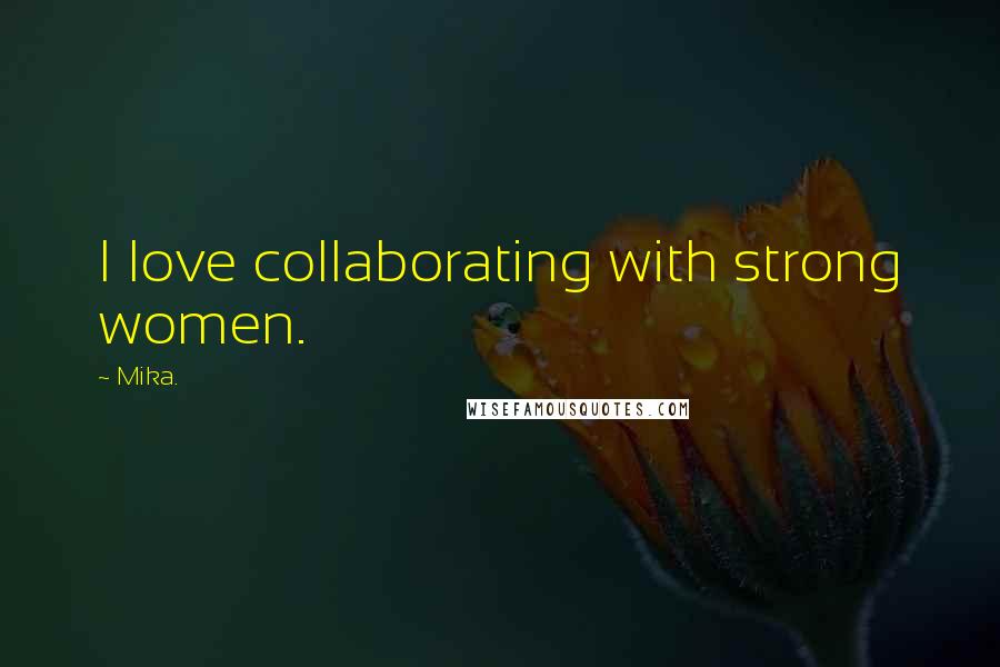 Mika. Quotes: I love collaborating with strong women.