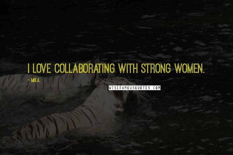 Mika. Quotes: I love collaborating with strong women.