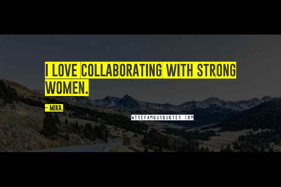 Mika. Quotes: I love collaborating with strong women.