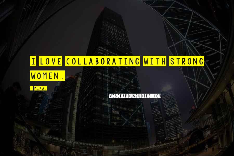Mika. Quotes: I love collaborating with strong women.