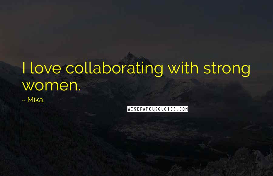 Mika. Quotes: I love collaborating with strong women.