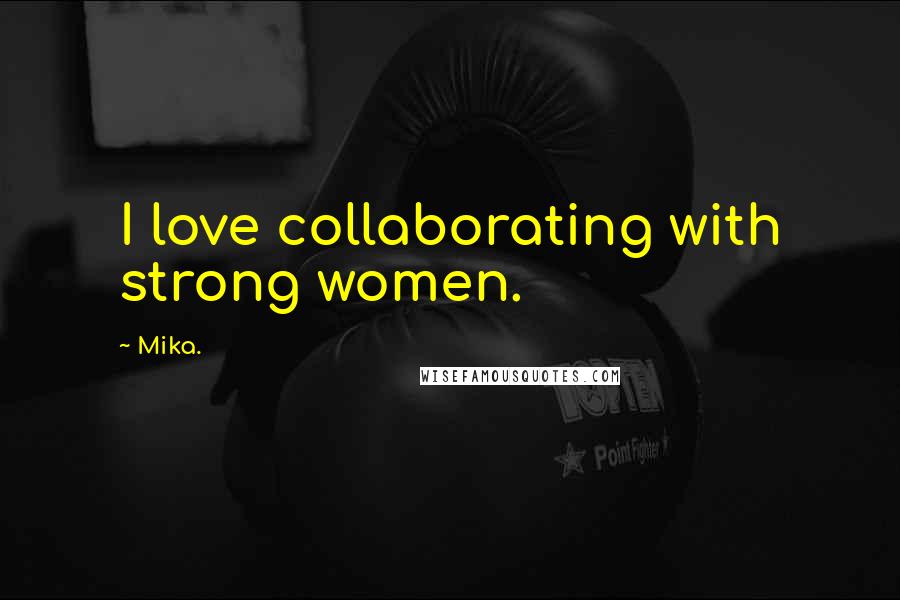 Mika. Quotes: I love collaborating with strong women.
