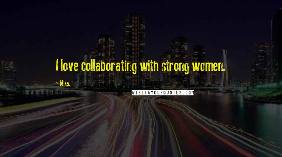 Mika. Quotes: I love collaborating with strong women.