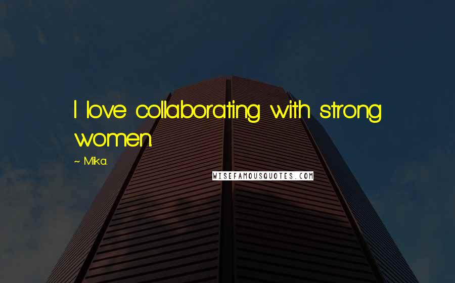 Mika. Quotes: I love collaborating with strong women.