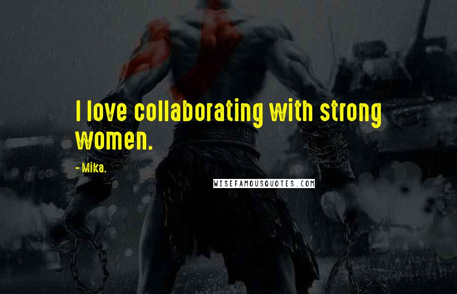 Mika. Quotes: I love collaborating with strong women.