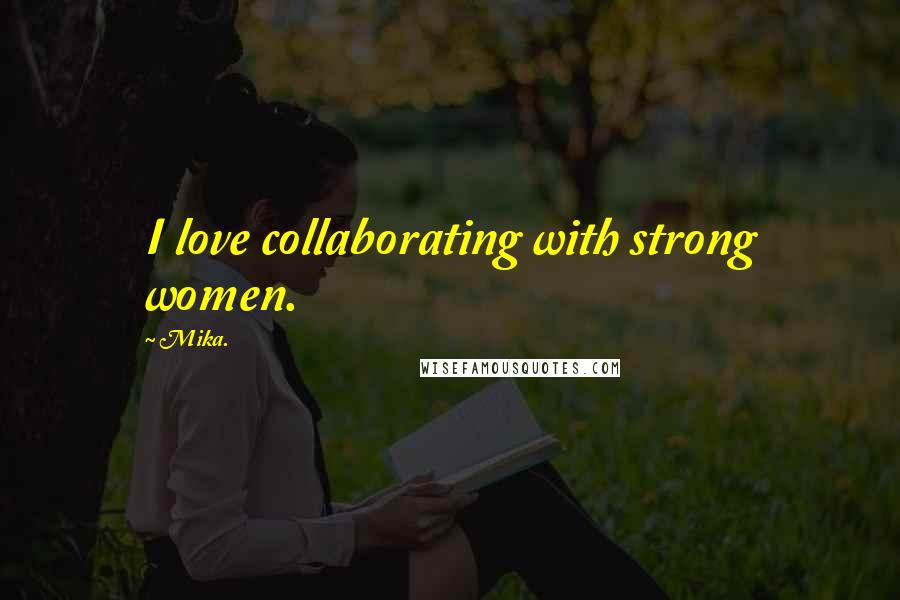 Mika. Quotes: I love collaborating with strong women.