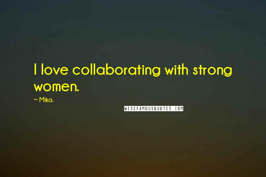 Mika. Quotes: I love collaborating with strong women.