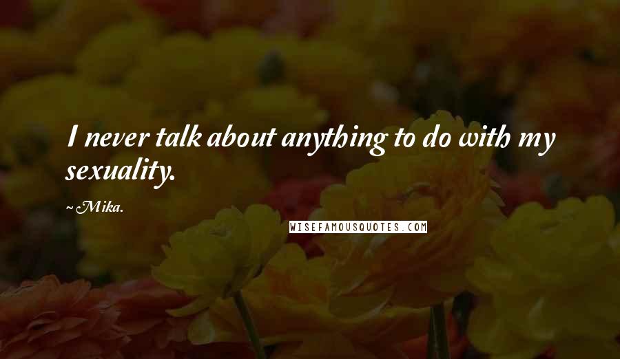 Mika. Quotes: I never talk about anything to do with my sexuality.