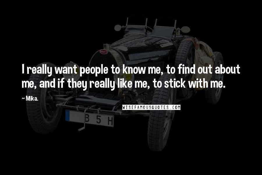 Mika. Quotes: I really want people to know me, to find out about me, and if they really like me, to stick with me.