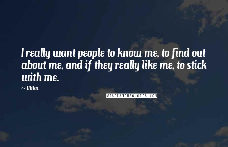 Mika. Quotes: I really want people to know me, to find out about me, and if they really like me, to stick with me.