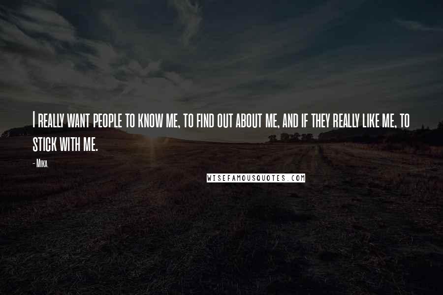 Mika. Quotes: I really want people to know me, to find out about me, and if they really like me, to stick with me.