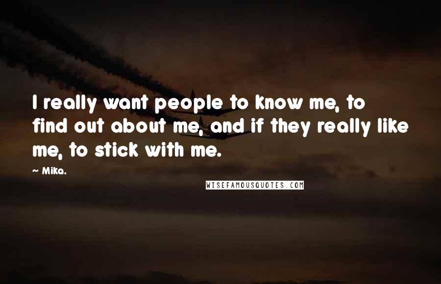 Mika. Quotes: I really want people to know me, to find out about me, and if they really like me, to stick with me.