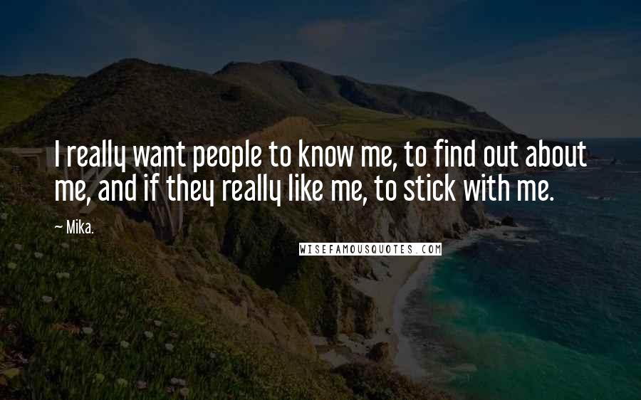 Mika. Quotes: I really want people to know me, to find out about me, and if they really like me, to stick with me.