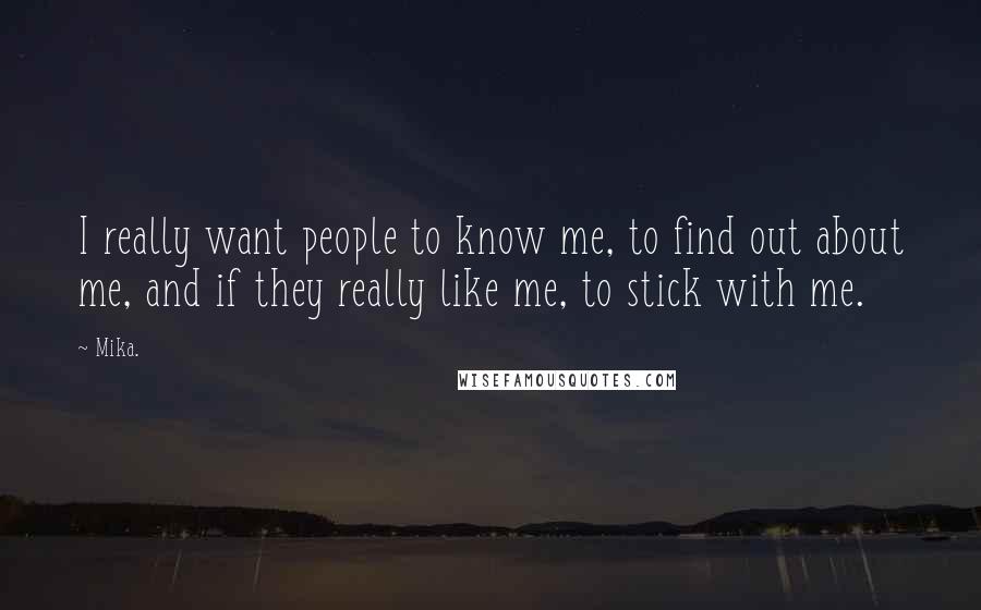 Mika. Quotes: I really want people to know me, to find out about me, and if they really like me, to stick with me.