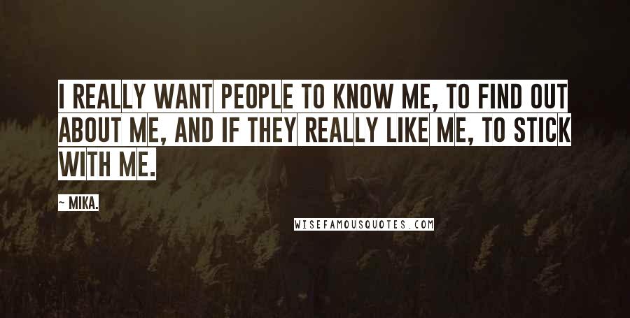 Mika. Quotes: I really want people to know me, to find out about me, and if they really like me, to stick with me.