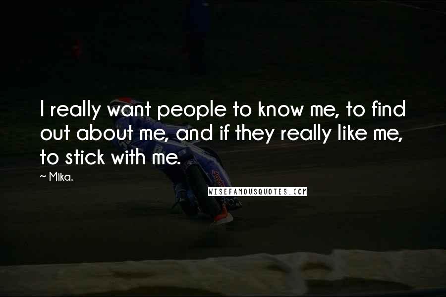 Mika. Quotes: I really want people to know me, to find out about me, and if they really like me, to stick with me.