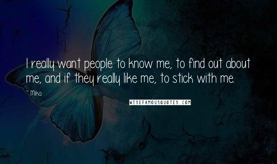 Mika. Quotes: I really want people to know me, to find out about me, and if they really like me, to stick with me.