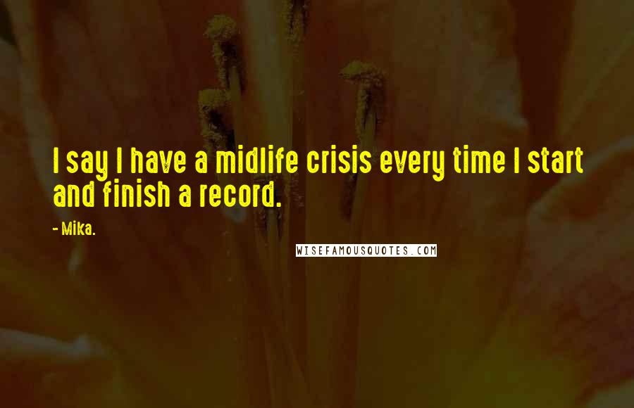 Mika. Quotes: I say I have a midlife crisis every time I start and finish a record.