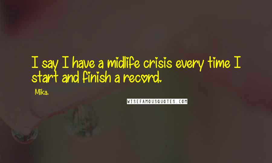 Mika. Quotes: I say I have a midlife crisis every time I start and finish a record.