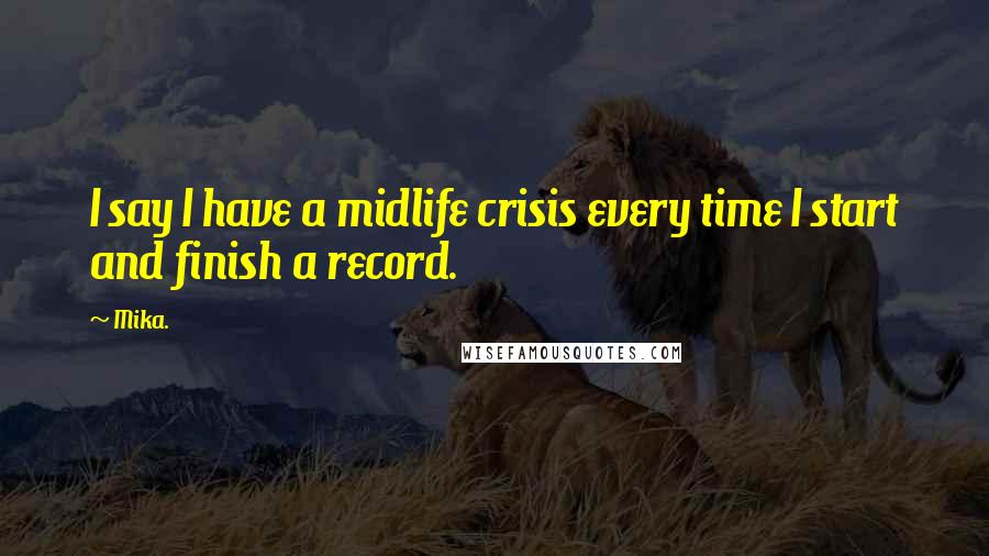 Mika. Quotes: I say I have a midlife crisis every time I start and finish a record.