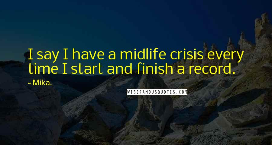 Mika. Quotes: I say I have a midlife crisis every time I start and finish a record.
