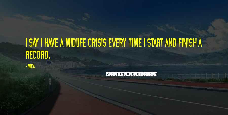 Mika. Quotes: I say I have a midlife crisis every time I start and finish a record.