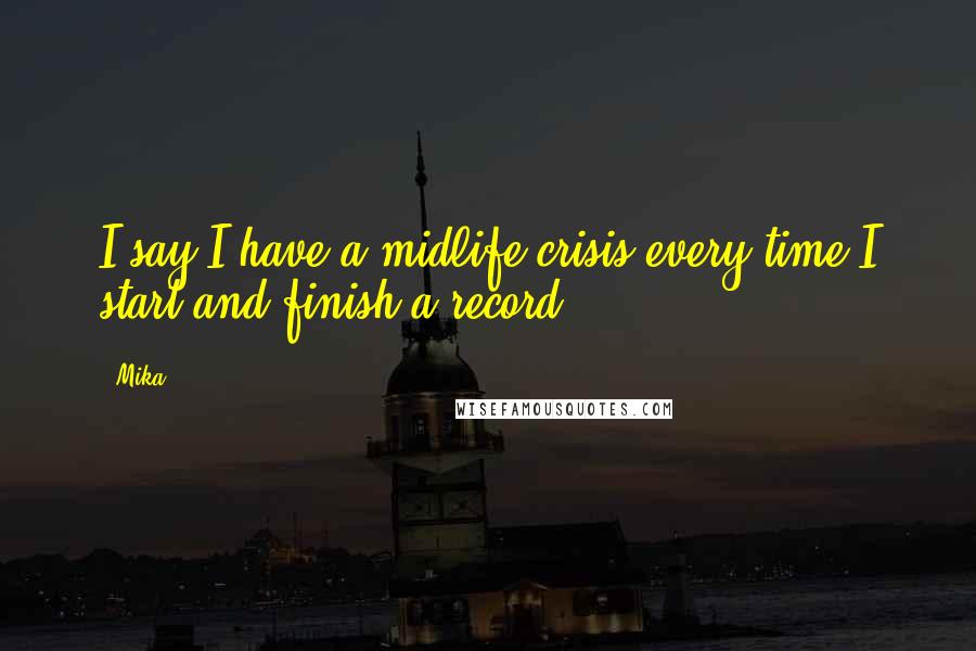 Mika. Quotes: I say I have a midlife crisis every time I start and finish a record.
