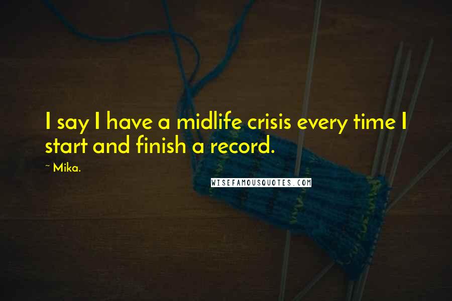 Mika. Quotes: I say I have a midlife crisis every time I start and finish a record.