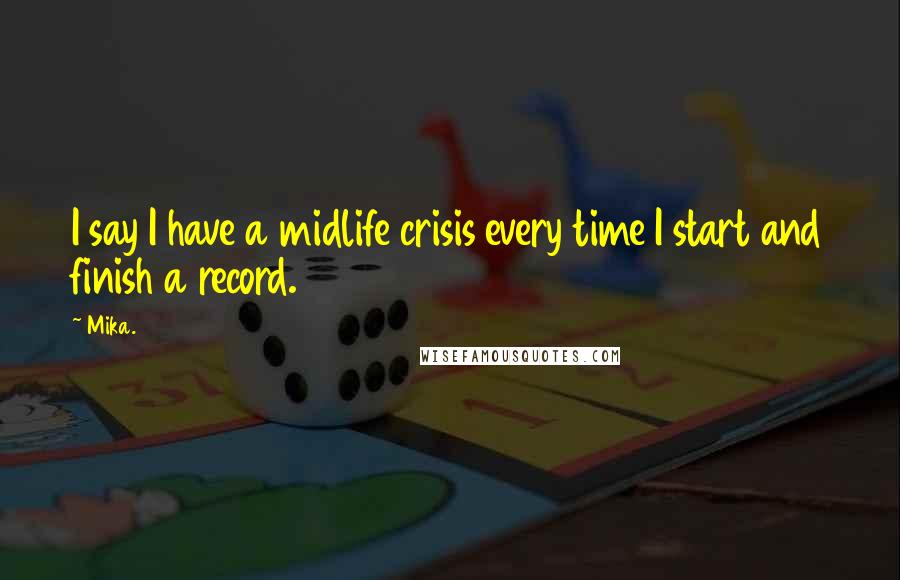 Mika. Quotes: I say I have a midlife crisis every time I start and finish a record.