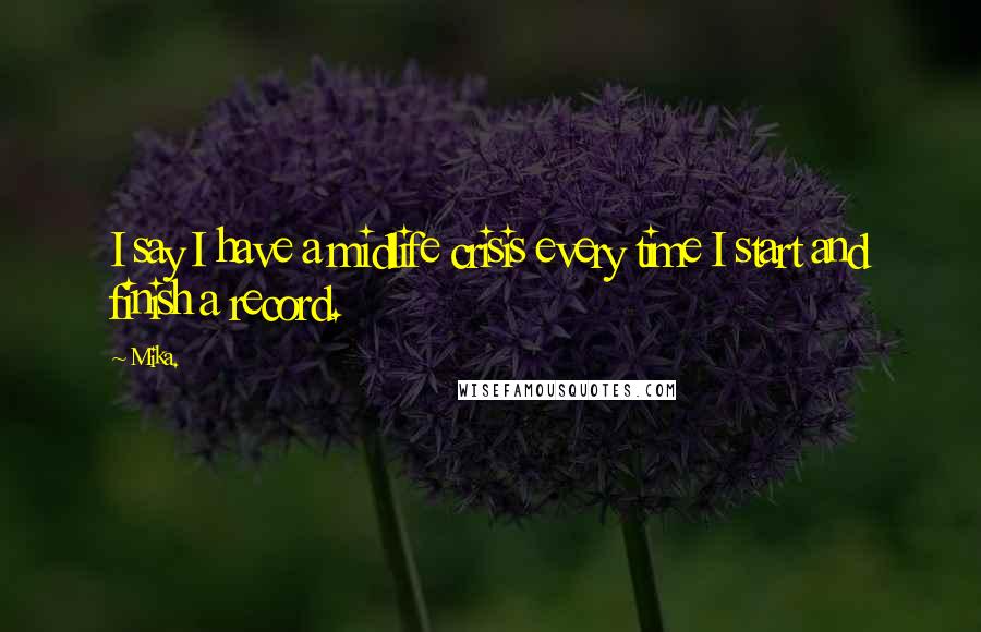 Mika. Quotes: I say I have a midlife crisis every time I start and finish a record.