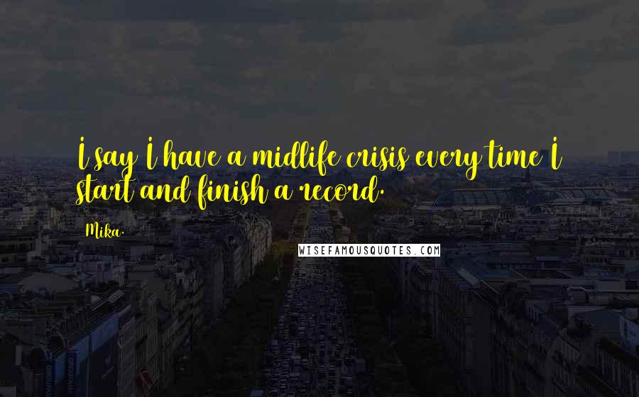Mika. Quotes: I say I have a midlife crisis every time I start and finish a record.