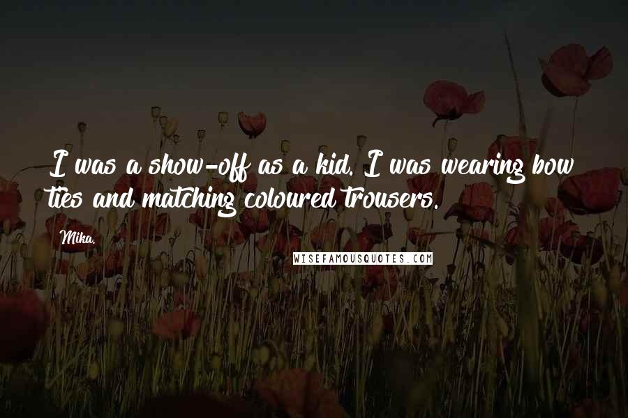 Mika. Quotes: I was a show-off as a kid. I was wearing bow ties and matching coloured trousers.