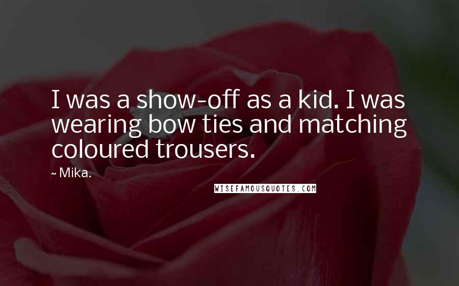 Mika. Quotes: I was a show-off as a kid. I was wearing bow ties and matching coloured trousers.