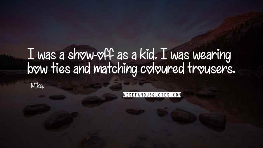 Mika. Quotes: I was a show-off as a kid. I was wearing bow ties and matching coloured trousers.