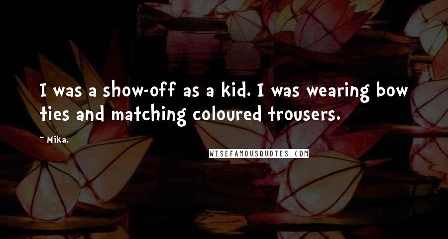 Mika. Quotes: I was a show-off as a kid. I was wearing bow ties and matching coloured trousers.