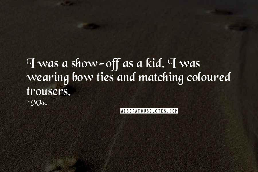 Mika. Quotes: I was a show-off as a kid. I was wearing bow ties and matching coloured trousers.