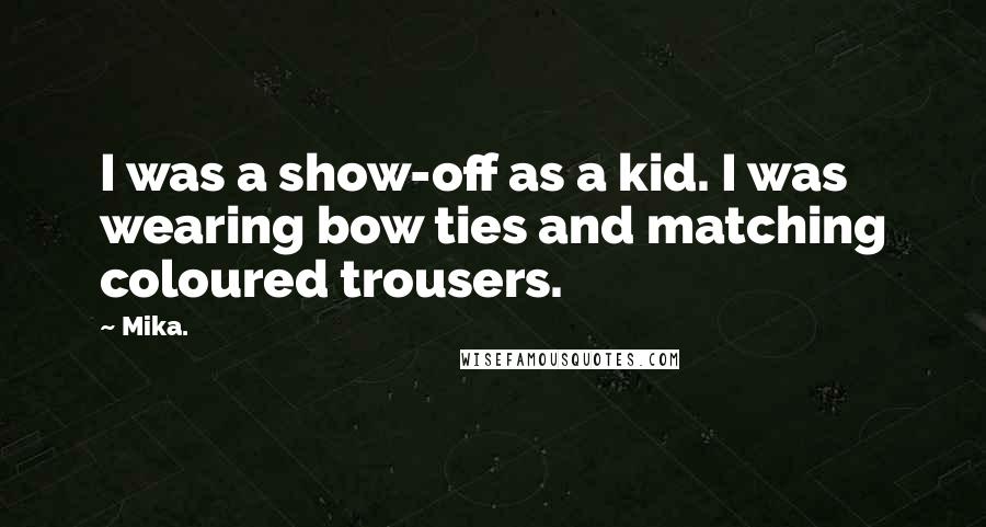 Mika. Quotes: I was a show-off as a kid. I was wearing bow ties and matching coloured trousers.