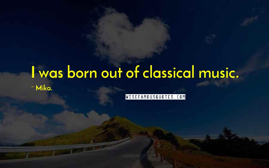 Mika. Quotes: I was born out of classical music.