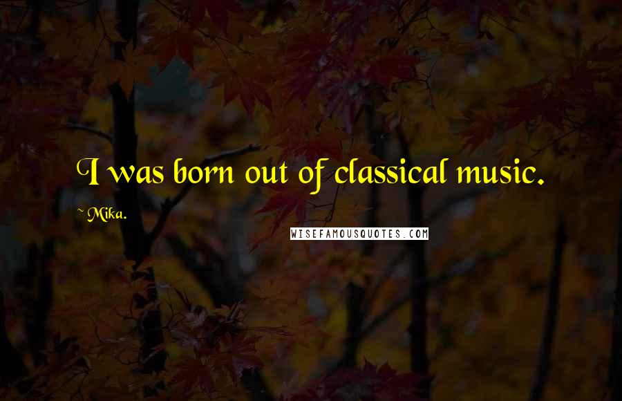 Mika. Quotes: I was born out of classical music.