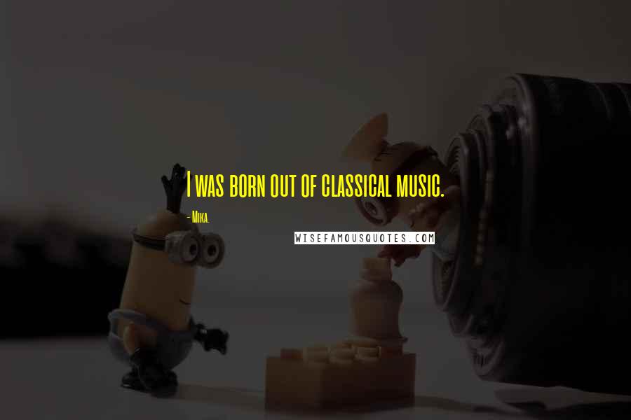 Mika. Quotes: I was born out of classical music.