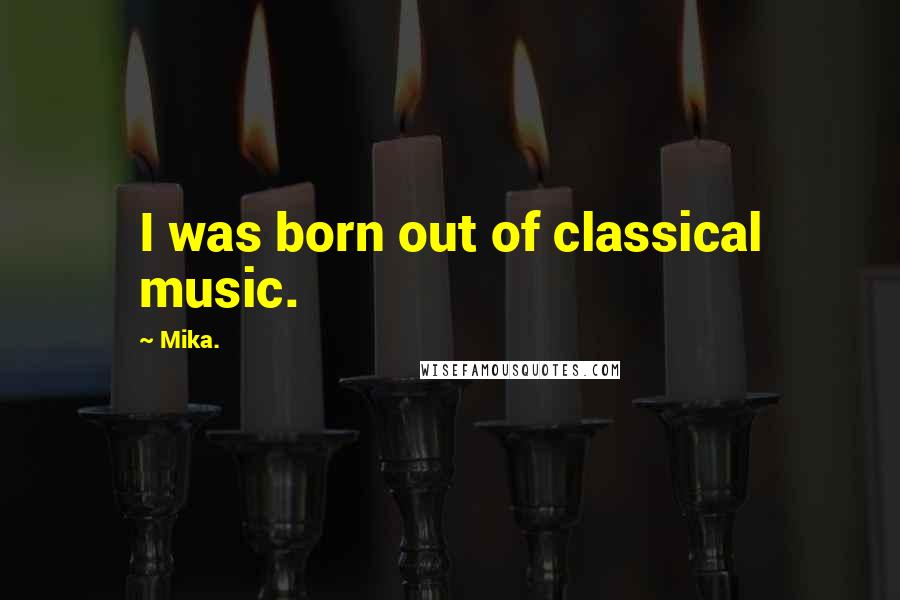 Mika. Quotes: I was born out of classical music.