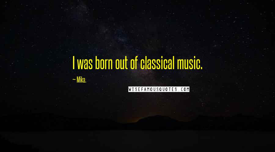 Mika. Quotes: I was born out of classical music.